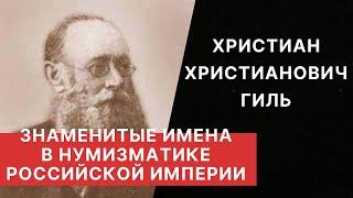 ЗНАМЕНИТЫЕ ИМЕНА В НУМИЗМАТИКЕ РОССИЙСКОЙ ИМПЕРИИ. Христиан Христианович Гиль.