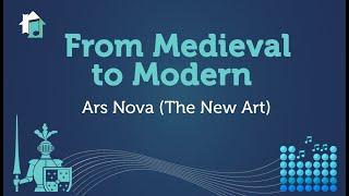 Medieval to Modern - Lesson 8 - Ars Nova (The New Art)