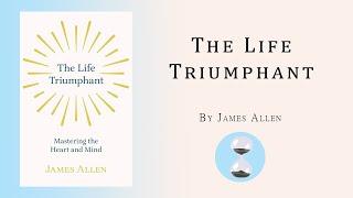 The Life Triumphant: Mastering the Heart and Mind (1908) James Allen