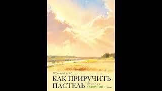 Аудиокнига "Как приручить пастель. Полный курс от Елены Таткиной" Елена Таткина