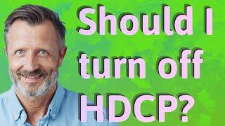 Should I turn off HDCP?