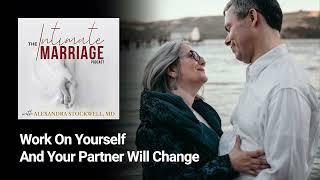 Work On Yourself And Your Partner Will Change | The Intimate Marriage Podcast