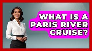 What Is A Paris River Cruise? - Western Europe Explorer