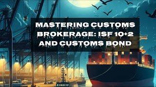 Mastering Customs Brokerage: ISF 10 2 and Customs Bond