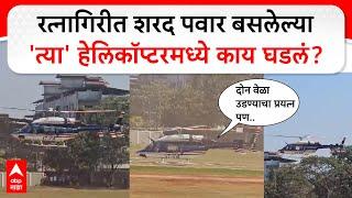 Sharad Pawar Helicopter Ratnagiri : रत्नागिरीत शरद पवार बसलेल्या'त्या' हेलिकॉप्टरमध्ये काय घडलं?