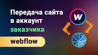 Как передать сайт с одного аккаунта webflow в другой? Отправляем сайт заказчику внутри вебфлоу.