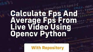 Calculate fps and average fps from live video using opencv python