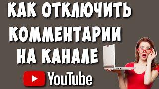 Как Отключить Комментарии в Ютубе / Как Выключить Комментарии на Видео или Канале Youtube