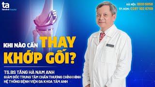 Phẫu thuật thay khớp gối - Khi nào cần thực hiện? | TS.BS Tăng Hà Nam Anh | CTCH Tâm Anh