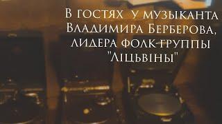 В ГОСТЯХ У МУЗЫКАНТА ВЛАДИМИРА БЕРБЕРОВА, ЛИДЕРА ФОЛК-ГРУППЫ "ЛIЦЬВIНЫ"