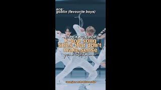 kpop song titles that don't make sense [nitpicking k-pop] part two