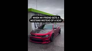 When My Friend Gets A Mustang Instead Of A Scat
