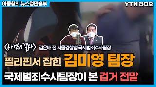 필리핀서 잡힌 김미영 팀장, 국제범죄수사팀장이 본 검거 전말 [이동형의 뉴스정면승부] / YTN라디오