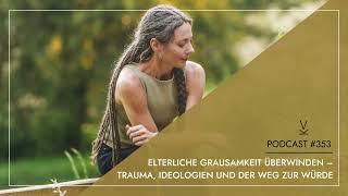 Elterliche Grausamkeit überwinden – Trauma, Ideologien und der Weg zur Würde // Podcast #353