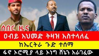 ዐብይ አህመድ ትዛዝ አስተላለፈ | ከኤርትራ ጉድ ተሰማ | ፋኖ ኦሮሚያ ላይ ኦነግ ሸኔን አራገፈው |#ኢትዮጵያ