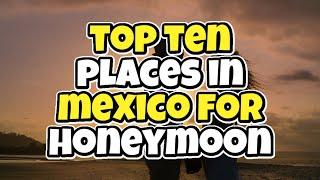 Top 10 Places in Mexico for Honeymoon - Best Places To Visit For New Married Couple 2022