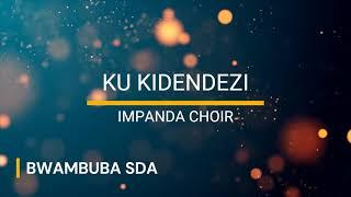 KU KIDENDEZI  BY IMPANDA Choir SDA BWAMBUBA Official Video Lyrics