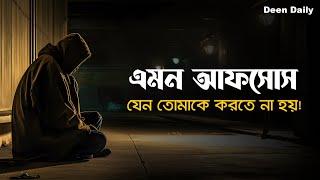 এমন আফসোস যেন তোমাকে করতে না হয়! | Deen Daily