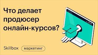 Навыки, функции и задачи продюсера онлайн-курсов. Интенсив по продюсированию