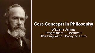 William James, Pragmatism Lecture 2 | The Pragmatic Theory of Truth | Philosophy Core Concepts