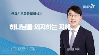 2025-06-20 (금)ㅣ대구동신교회 금요기도폭풍집회 설교ㅣ하나님을 의지하는 지혜ㅣ시편 127:1-5ㅣ문대원 목사