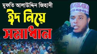 ঈদ নিয়ে সমাধান, মাওলানা মুফতী আলাউদ্দিন জিহাদী | Maulana Mufti Alauddin Jihadi