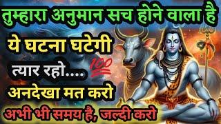 888️ Shiv sandesh। तुम्हारा अनुमान सच होने वाला है ये होकर रहेगा इसे अभी देखो। Shiv sandesh today