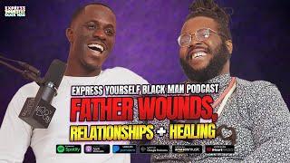 FATHER WOUNDS, RELATIONSHIPS + HEALING with Odilakachi (Ep. 80) | Express Yourself Black Man Podcast