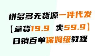 2024年拼多多新手开店无货源拿货19 9元卖59 9元，月入3w+全流程，一件代发，拼多多无货源运