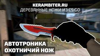 Реальный "ОХОТНИЧИЙ НОЖ АВТОТРОНИК" - Деревянный из CS:GO от Kerambiter.ru