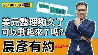 【晨彦有约精华】美元整理够久了，可以动起嚟了咩?｜20180730｜豊翊investYou x Dr.谢晨彦｜