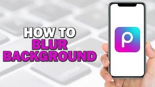 How To Blur Background In Picsart (Easiest Way)