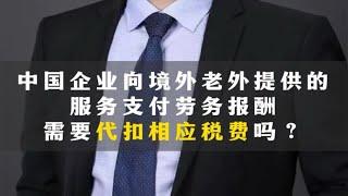 中国企业向境外老外支付服务费需要代扣税费吗？