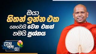 49. ඔයා හිතන් ඉන්න එක නෙවෙයි වෙන එකක් තමයි ප්‍රශ්නය.. | උපාය කුසල | Ven. Welimada Saddaseela Thero