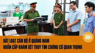 Vấn đề hôm nay: Bắt loạt cán bộ ở Quảng Nam, khám xét khẩn cấp truy tìm chứng cứ quan trọng