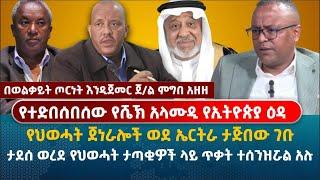 የተድበሰበሰው የሼኽ አላሙዲ የኢትዮጵያ ዕዳ | የህወሓት ጀነራሎች ወደ ኤርትራ ታጅበው ገቡ | በወልቃይት ጦርነት እንዲጀመር ጀ/ል ምግበ አዘዘ