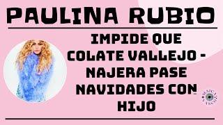 PAULINA RUBIO: COLATE VALLEJO - NAJERA: BATALLA CAMPAL POR NAVIDAD: POR HIJO MENOR DE EDAD