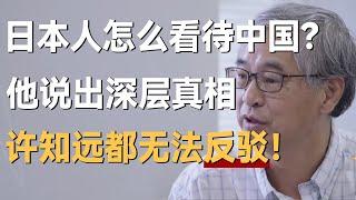 日本人怎么看待中国？他说出深层真相，许知远都无法反驳！