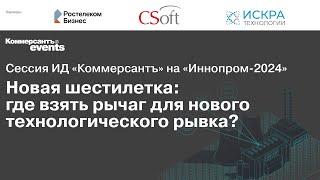 «Ъ» на «ИННОПРОМ -2024». Новая шестилетка: где взять рычаг для нового технологического рывка?