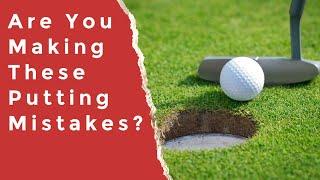 ARE YOU MAKING THESE COMMON PUTTING MISTAKES?