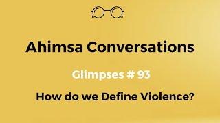 Ahimsa Conversations Glimpses # 93: How do we Define Violence?