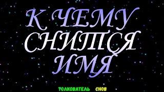 ТОЛКОВАТЕЛЬ СНОВ  ~ ИМЯ ВИДЕТЬ ВО СНЕ, К ЧЕМУ СНИТСЯ.