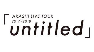 ARASHI - ARASHI LIVE TOUR 2017-2018「untitled」