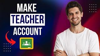 How To Make a Teacher Account On Google Classroom | Step-by-Step Guide