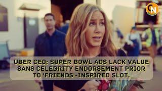 Uber CEO: Super Bowl Ads Lack Value Sans Celebrity Endorsement Prior To Friends-Inspired Slot.#uber