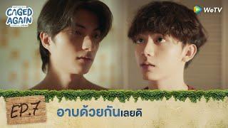 Caged Again บอกกรงๆ...ว่ารักเธอ | HIGHLIGHT EP.7 | อาบด้วยกันเลยดิ | WeTV