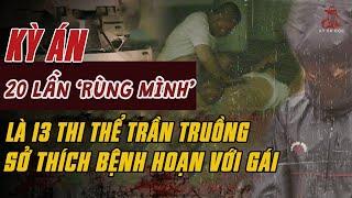 Kỳ Án Trung Quốc: 20 Lần “RÙNG MÌNH” Là 13 Thi Thể Trần Truồng Với Sở Thích Bệnh Hoạn #giaimakyan