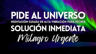 PIDE AL UNIVERSO Y RECIBE: Milagro Urgente SOLUCIÓN INMEDIATA | MEDITACIÓN GUIADA | Ley de Atracción