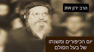 הרב ירון אוזן |  יום הכיפורים ומשנתו ותורתו של בעל הסולם - הרב יהודה לייב הלוי אשלג זתע"א