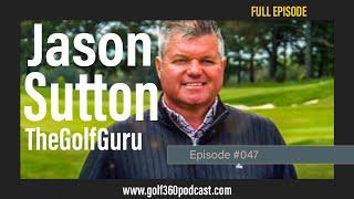 Jason Sutton - the Golf Guru | FULL EPISODE | Golf 360 Podcast
